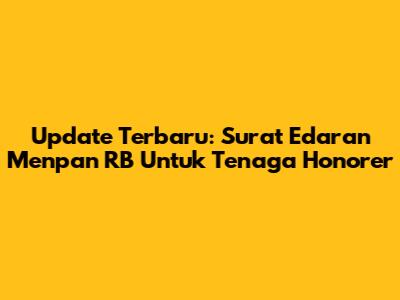 Update Terbaru: Surat Edaran Menpan RB Untuk Tenaga Honorer