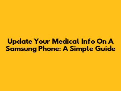 Update Your Medical Info On A Samsung Phone: A Simple Guide