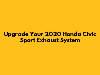 Upgrade Your 2020 Honda Civic Sport Exhaust System