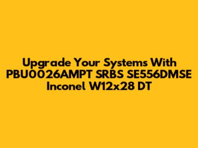 Upgrade Your Systems With PBU0026AMPT SRBS SE556DMSE Inconel W12x28 DT