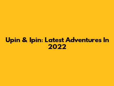 Upin & Ipin: Latest Adventures In 2022