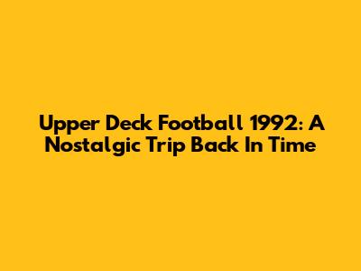 Upper Deck Football 1992: A Nostalgic Trip Back In Time