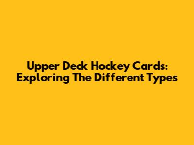 Upper Deck Hockey Cards: Exploring The Different Types