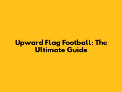 Upward Flag Football: The Ultimate Guide
