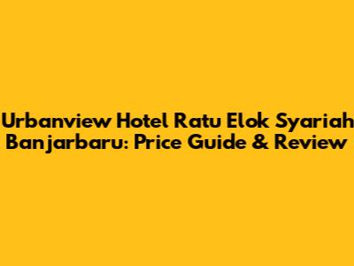 Urbanview Hotel Ratu Elok Syariah Banjarbaru: Price Guide & Review