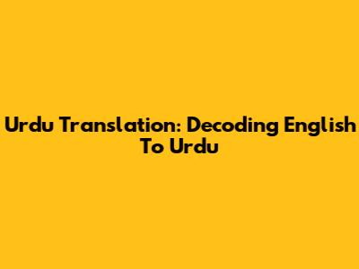 Urdu Translation: Decoding English To Urdu