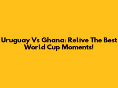 Uruguay Vs Ghana: Relive The Best World Cup Moments!