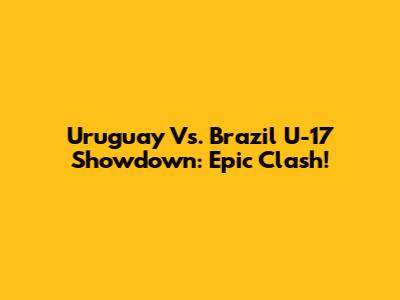 Uruguay Vs. Brazil U-17 Showdown: Epic Clash!