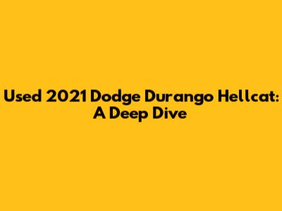 Used 2021 Dodge Durango Hellcat: A Deep Dive