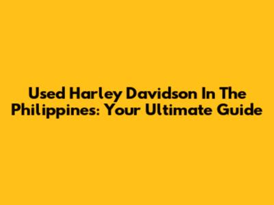 Used Harley Davidson In The Philippines: Your Ultimate Guide