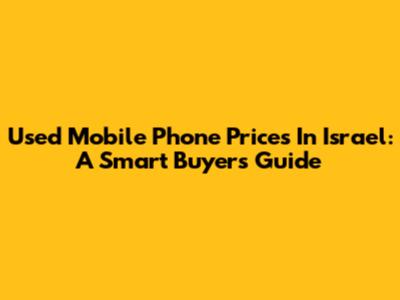 Used Mobile Phone Prices In Israel: A Smart Buyer's Guide