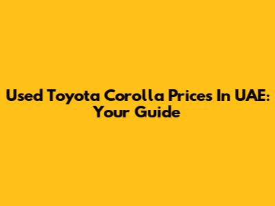 Used Toyota Corolla Prices In UAE: Your Guide