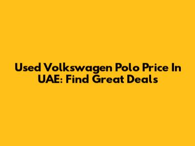 Used Volkswagen Polo Price In UAE: Find Great Deals
