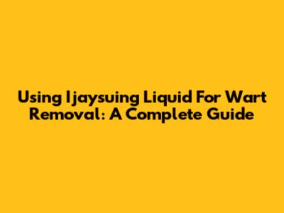 Using Ijaysuing Liquid For Wart Removal: A Complete Guide
