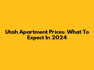 Utah Apartment Prices: What To Expect In 2024