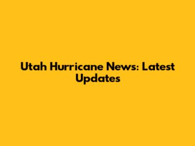 Utah Hurricane News: Latest Updates
