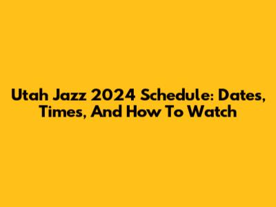Utah Jazz 2024 Schedule: Dates, Times, And How To Watch
