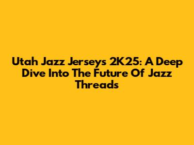 Utah Jazz Jerseys 2K25: A Deep Dive Into The Future Of Jazz Threads