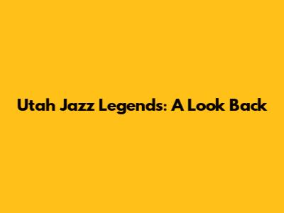 Utah Jazz Legends: A Look Back