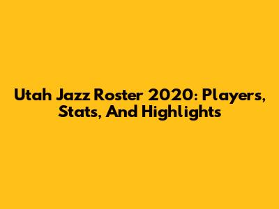 Utah Jazz Roster 2020: Players, Stats, And Highlights