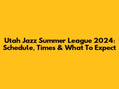 Utah Jazz Summer League 2024: Schedule, Times & What To Expect