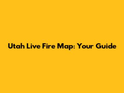 Utah Live Fire Map: Your Guide