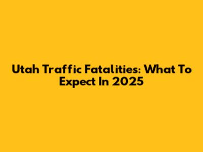 Utah Traffic Fatalities: What To Expect In 2025
