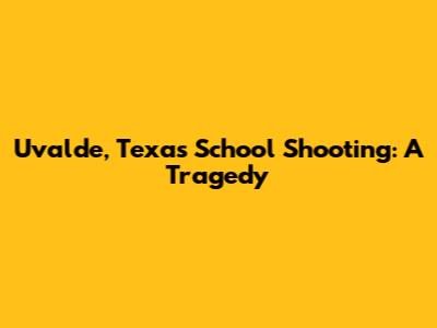 Uvalde, Texas School Shooting: A Tragedy