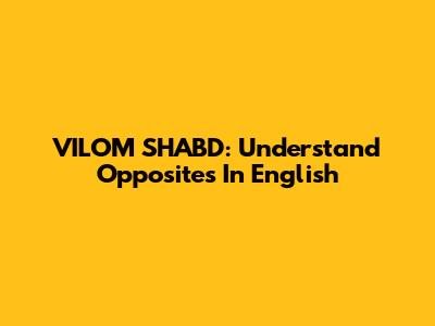 VILOM SHABD: Understand Opposites In English