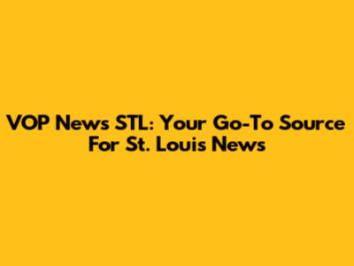 VOP News STL: Your Go-To Source For St. Louis News