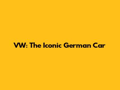 VW: The Iconic German Car