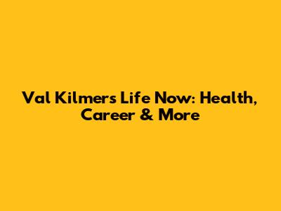 Val Kilmer's Life Now: Health, Career & More