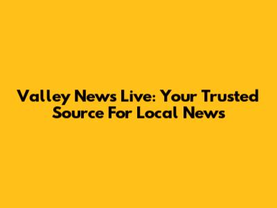 Valley News Live: Your Trusted Source For Local News