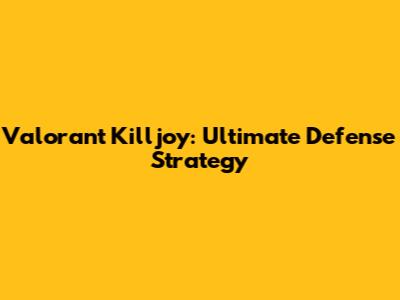 Valorant Killjoy: Ultimate Defense Strategy