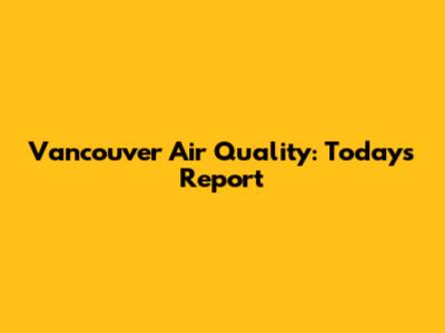 Vancouver Air Quality: Today's Report