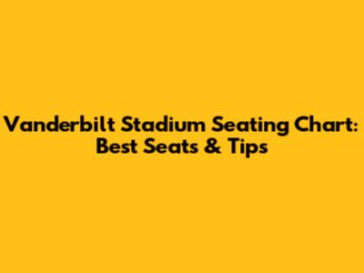 Vanderbilt Stadium Seating Chart: Best Seats & Tips