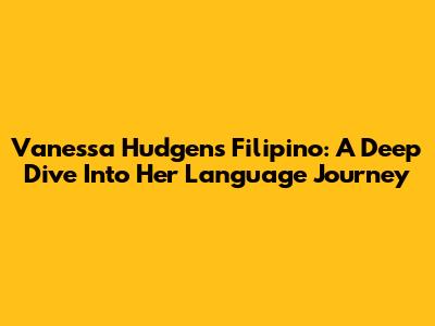 Vanessa Hudgens' Filipino: A Deep Dive Into Her Language Journey