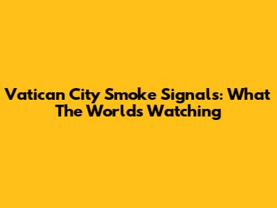 Vatican City Smoke Signals: What The World's Watching