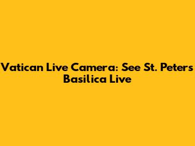 Vatican Live Camera: See St. Peter's Basilica Live