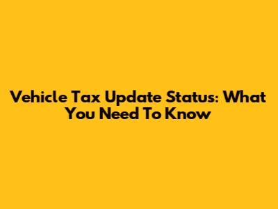 Vehicle Tax Update Status: What You Need To Know