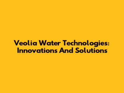 Veolia Water Technologies: Innovations And Solutions