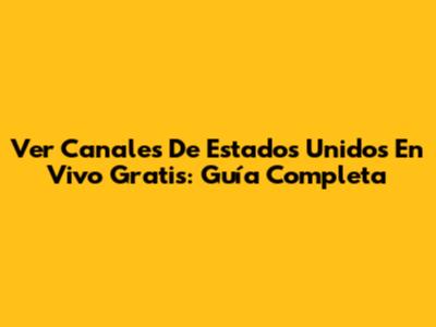 Ver Canales De Estados Unidos En Vivo Gratis: Guía Completa