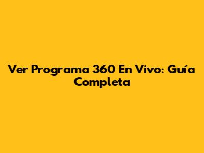 Ver Programa 360 En Vivo: Guía Completa