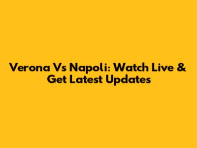 Verona Vs Napoli: Watch Live & Get Latest Updates