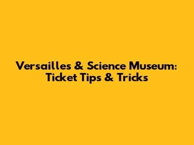 Versailles & Science Museum: Ticket Tips & Tricks
