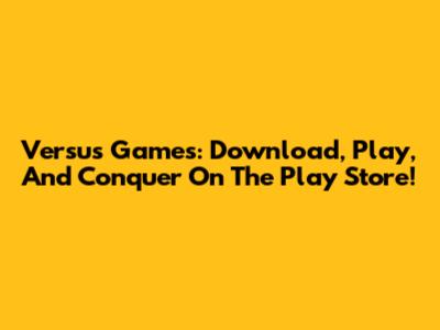 Versus Games: Download, Play, And Conquer On The Play Store!