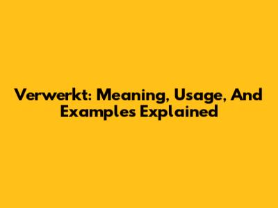Verwerkt: Meaning, Usage, And Examples Explained