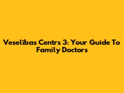 Veselības Centrs 3: Your Guide To Family Doctors