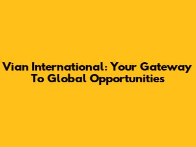 Vian International: Your Gateway To Global Opportunities