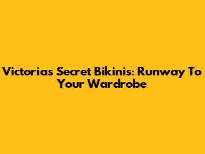 Victoria's Secret Bikinis: Runway To Your Wardrobe